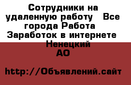 Сотрудники на удаленную работу - Все города Работа » Заработок в интернете   . Ненецкий АО